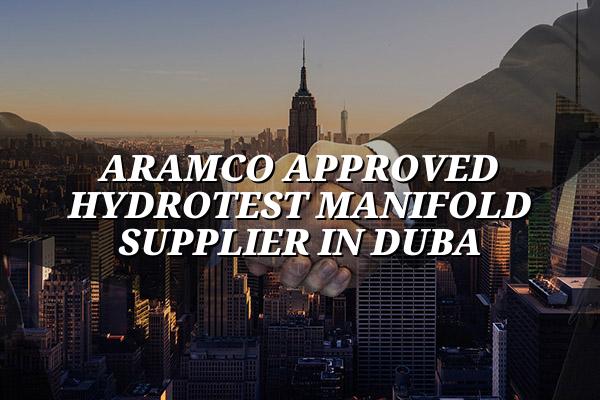 Aramco Approved Hydrotest Manifold Supplier in Duba