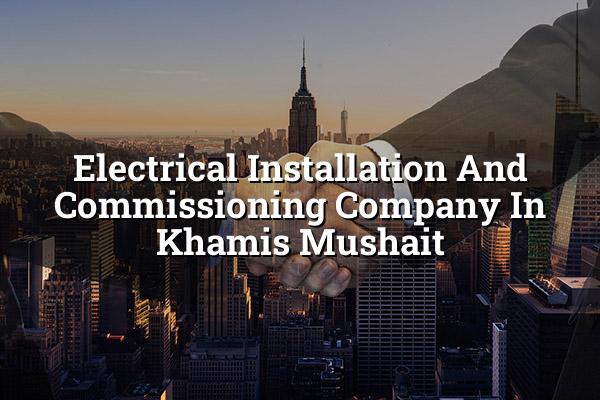 Electrical Installation and Commissioning Company in Khamis Mushait