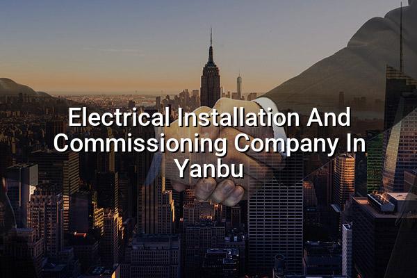 Electrical Installation and Commissioning Company in Yanbu
