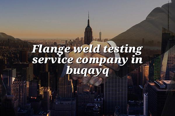 Flange Weld Testing Service Company in Buqayq