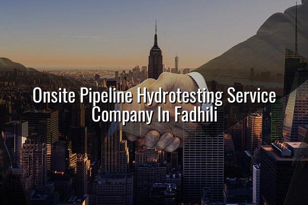Onsite Pipeline Hydrotesting Service Company in Fadhili