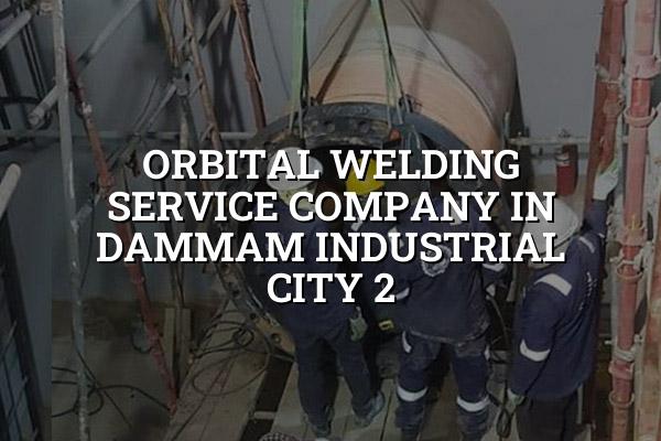 Orbital Welding Service Company in Dammam Industrial City 2