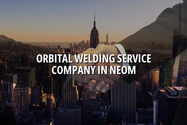 Orbital Welding Service Company in NEOM