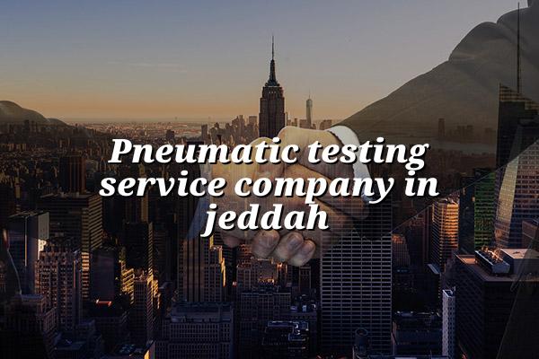 Pneumatic Testing Service Company in Jeddah