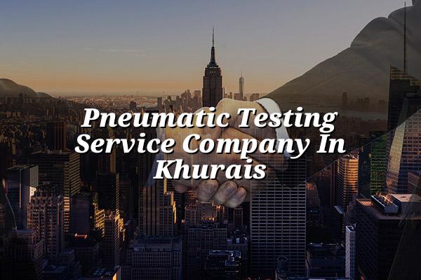Pneumatic Testing Service Company in Khurais