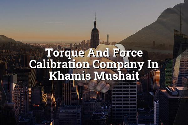 Torque and Force Calibration Company in Khamis Mushait